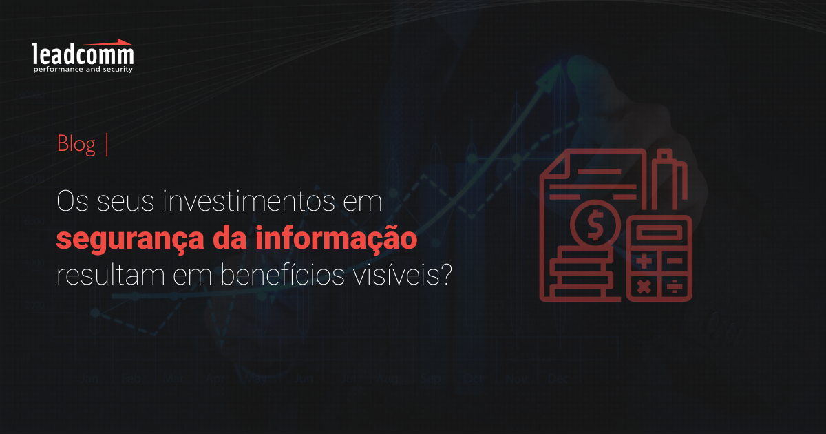 Os seus investimentos em segurança da informação resultam em benefícios visíveis?