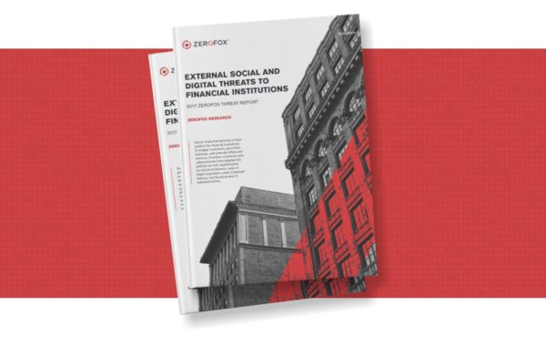 ZEROFOX 2017 REPORT EXTERNAL SOCIAL AND DIGITAL THREATS TO FINANCIAL INSTITUTIONS